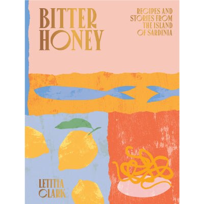 Bitter Honey : Recipes and Stories from the Island of Sardinia - Happy Valley Letitia Clark Book
