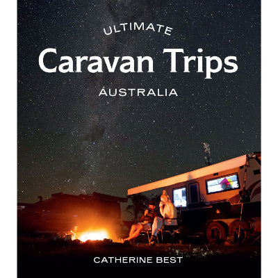 Ultimate Caravan Trips: Australia -  Catherine Best