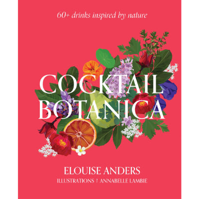 Cocktail Botanica : 60+ drinks inspired by nature - Elouise Anders, Annabelle Lambie