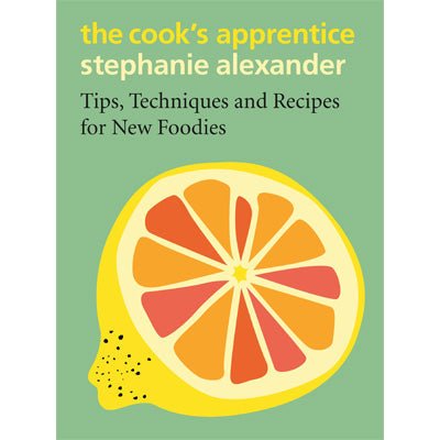 Cook's Apprentice: Tips, Techniques and Recipes for New Foodies - Happy Valley Stephanie Alexander Book