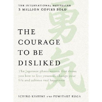 Courage to be Disliked : The Japanese Phenomenon That Shows You How To Free Yourself, Change Your Life And Achieve Real Happiness - Happy Valley Ichiro Kishimi, Fumitake Koga Book