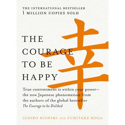 Courage to be Happy : True Contentment Is Within Your Power - Happy Valley Ichiro Kishimi, Fumitake Koga Book
