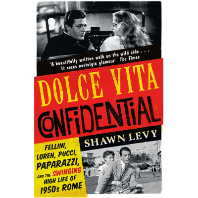 Dolce Vita Confidential : Fellini, Loren, Pucci, Paparazzi and the Swinging High Life of 1950 -  Shawn Levys Rome