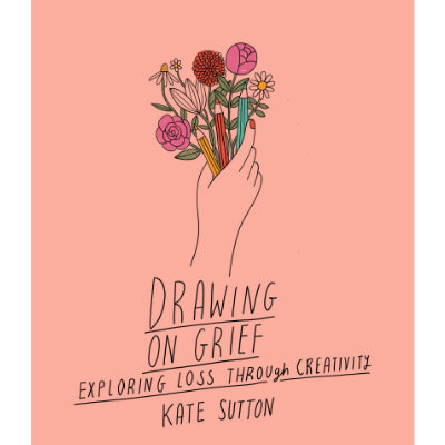 Drawing On Grief : Exploring loss through creativity -  Kate Sutton