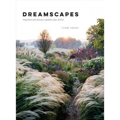 Dreamscapes: Inspiration and beauty in gardens near and far - Happy Valley Claire Takacs Book