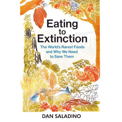 Eating to Extinction : The World's Rarest Foods and Why We Need to Save Them - Happy Valley Dan Saladino Book
