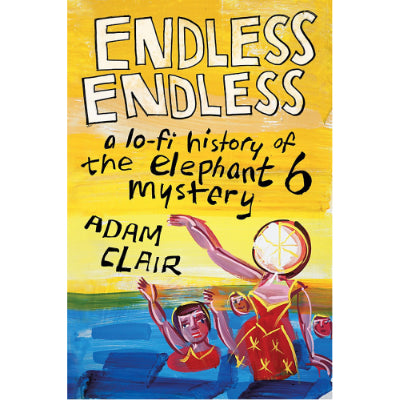 Endless Endless : A Lo-Fi History of the Elephant 6 Mystery -  Adam Clair