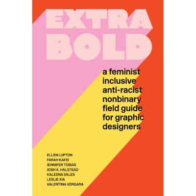 Extra Bold : A Feminist, Inclusive, Anti-Racist, Nonbinary Field Guide for Graphic Designers - Ellen Lupton, Jennifer Tobias