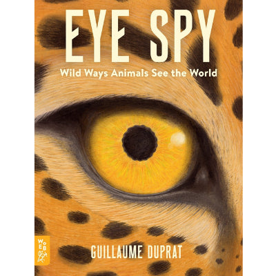 Eye Spy : Wild Ways Animals See the World - Guillaume Duprat