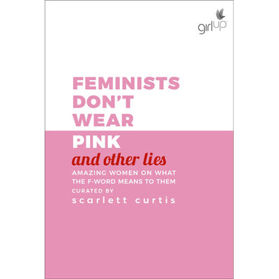 Feminists Don't Wear Pink (And Other Lies) : Amazing Women On What The F-word Means To Them -  Scarlett Curtis