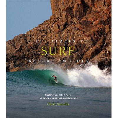 Fifty Places to Surf Before You Die : Surfing Experts Share the World's Greatest Destinations - Happy Valley Chris Santella Book