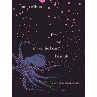 First, We Make the Beast Beautiful: A New Story About Anxiety - Happy Valley Sarah Wilson Book