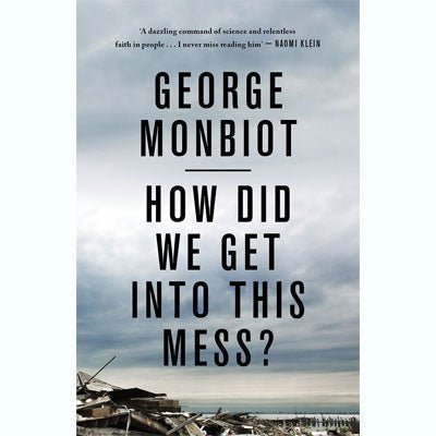 How Did We Get Into This Mess?: Politics, Equality, Nature - Happy Valley George Monbiot Book