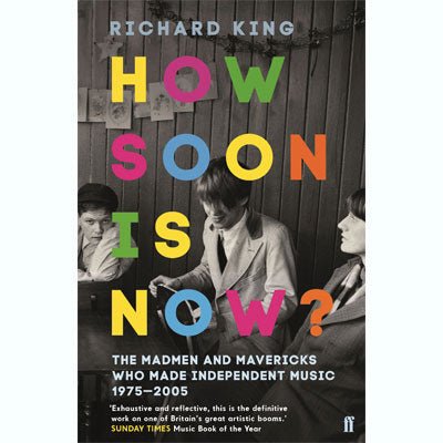 How Soon is Now?: The Madmen and Mavericks who made Independent Music 1975-2005 - Happy Valley Richard King Book