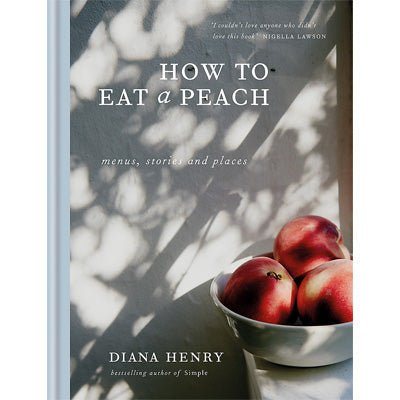 How to Eat a Peach : Menus, stories and places - Happy Valley Diana Henry Book