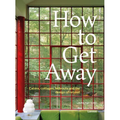 How to Get Away: Cabins, Cottages, Hideouts and the Design of Retreat - Happy Valley Laura May Todd Book