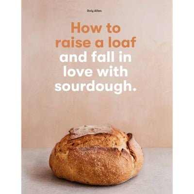 How To Raise A Loaf...And Fall In Love With Sourdough - Happy Valley Roly Allen Book