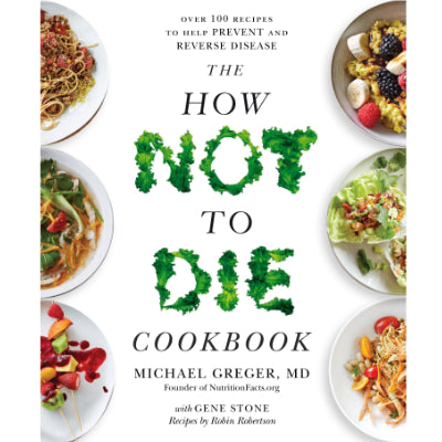 How Not To Die Cookbook : Over 100 Recipes to Help Prevent and Reverse Disease -  Michael Greger