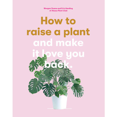 How to Raise a Plant and Make It Love You Back -  Morgan Doane, Erin Harding