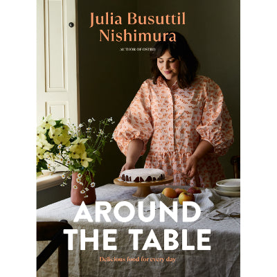 Around the Table : Delicious food for every day - Julia Busuttil Nishimura