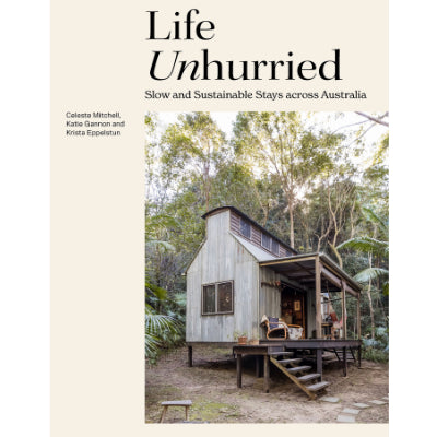 Life Unhurried : Slow and Sustainable Stays across Australia -  Celeste Mitchell, Krista Eppelstun, Katie Gannon