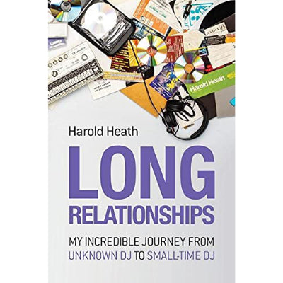 Long Relationships : My Incredible Journey from Unknown DJ to Small-Time DJ - Harold Heath