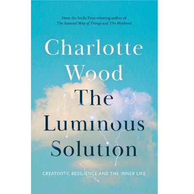 Luminous Solution : Creativity, Resilience and the Inner Life - Happy Valley Charlotte Wood Book