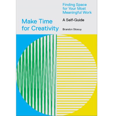 Make Time for Creativity : Finding Space for Your Most Meaningful Work (A Self-Guide) - Happy Valley Brandon Stosuy Book