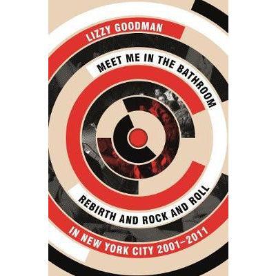Meet Me in the Bathroom: Rebirth and Rock and Roll in New York City 2001-2011 - Happy Valley Lizzy Goodman Book