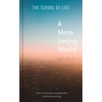A More Loving World : How to Increase compassion, kindness and joy - The School Of Life