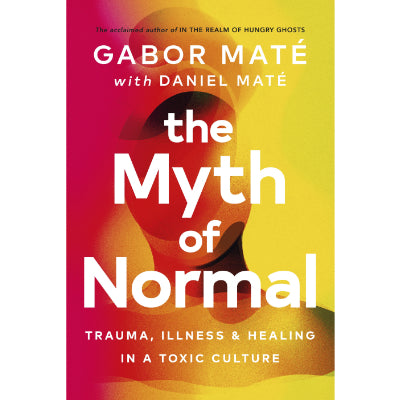 Myth of Normal : Trauma, Illness & Healing in a Toxic Culture - Gabor Maté