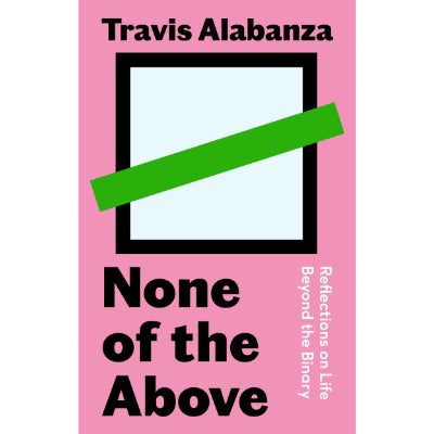 None of the Above : Reflections on Life Beyond the Binary - Travis Alabanza