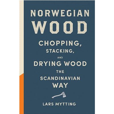 Norwegian Wood : Chopping, Stacking and Drying Wood the Scandinavian Way - Happy Valley Lars Mytting Book