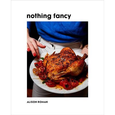 Nothing Fancy : Unfussy Food for Having People Over - Happy Valley Alison Roman Book