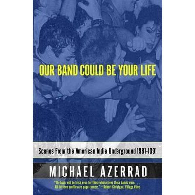 Our Band Could Be Your Life: Scenes from the American Indie Underground - Happy Valley Michael Azerrad Book