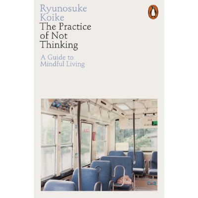 Practice of Not Thinking A Guide to Mindful Living - Happy Valley Ryunosuke Koike Book