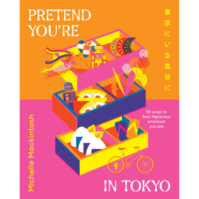 Pretend You're in Tokyo : 50 ways to feel Japanese wherever you are -  Michelle Mackintosh
