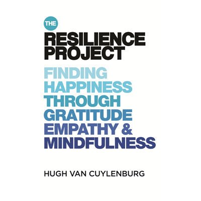 Resilience Project : Finding Happiness through Gratitude, Empathy and Mindfulness - Happy Valley Hugh van Cuylenburg Book