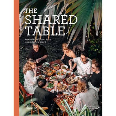 Shared Table : Vegetarian and Vegan-Friendly Feasts for Family and Friends - Happy Valley Clare Scrine Book