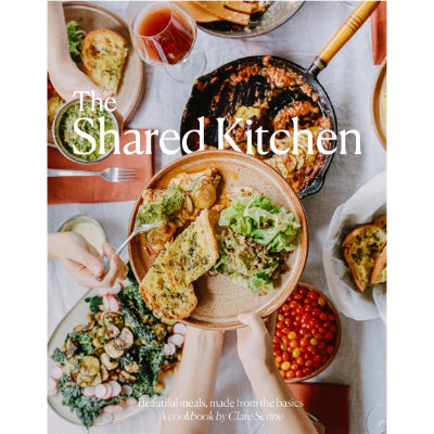 Shared Kitchen : Beautiful Meals Made From the Basics - Clare Scrine