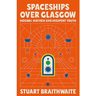Spaceships Over Glasgow : Mogwai, Mayhem and Misspent Youth (Hardback) - Stuart Braithwaite