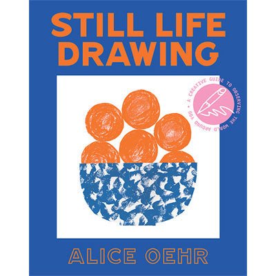 Still Life Drawing : A Creative Guide to Observing the World Around You - Happy Valley Alice Oehr Book