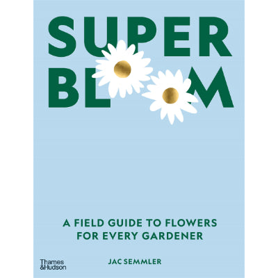 Super Bloom : A field guide to flowers for every gardener - Jac Semmler