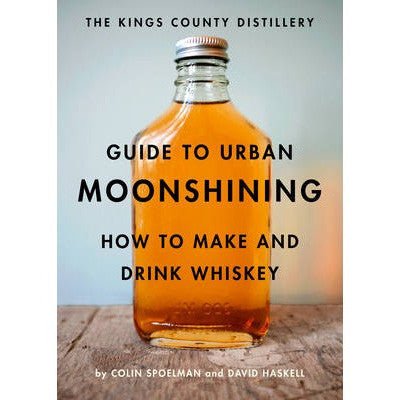The Kings County Distillery Guide to Urban Moonshining: How to Make and Drink Whiskey - Happy Valley