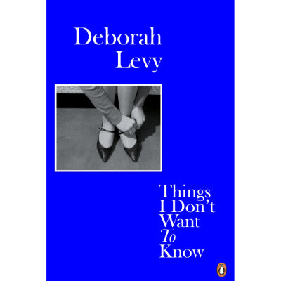 Things I Don't Want to Know : Living Autobiography 1 - Deborah Levy