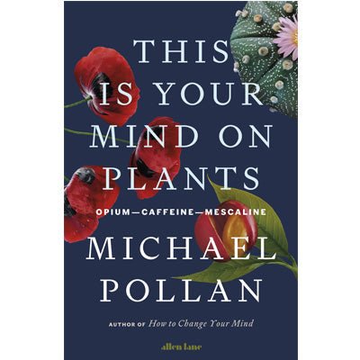 This Is Your Mind On Plants : Opium-Caffeine-Mescaline - Happy Valley Michael Pollan Book