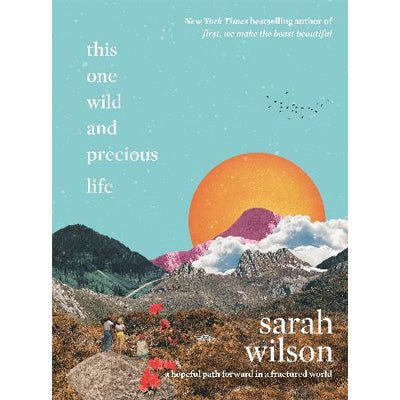 This One Wild And Precious Life : A Hopeful Path Forward In A Fractured World - Happy Valley Sarah Wilson Book
