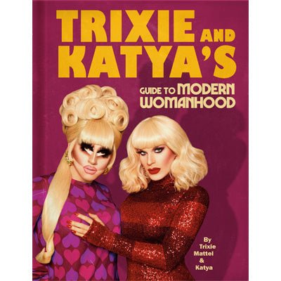 Trixie and Katya's Guide to Modern Womanhood - Happy Valley Trixie Mattel, Katya Zamolodchikova Book