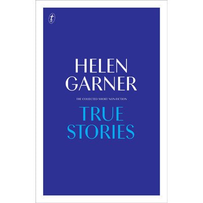 True Stories: Complete Short Non-Fiction (Paperback) - Happy Valley Helen Garner Book