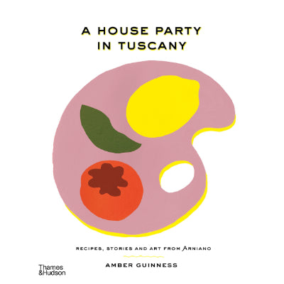 House Party in Tuscany : Recipes, Stories and Art from Arniano -  Amber Guinness